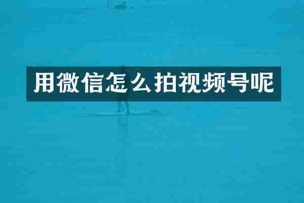 用微信怎么拍视频号呢