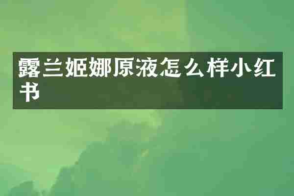 露兰姬娜原液怎么样小红书