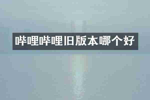 哔哩哔哩旧版本哪个好