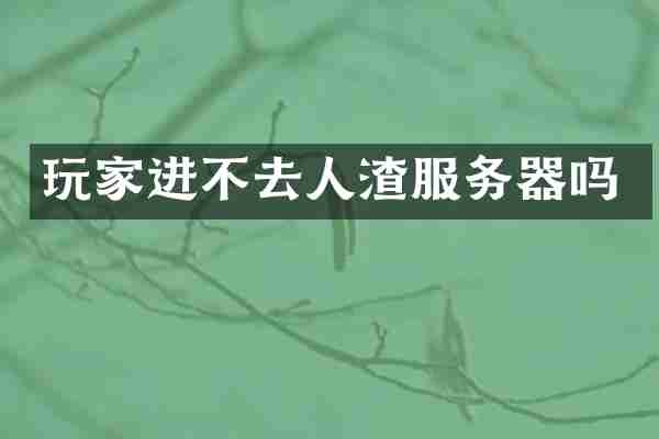 玩家进不去人渣服务器吗