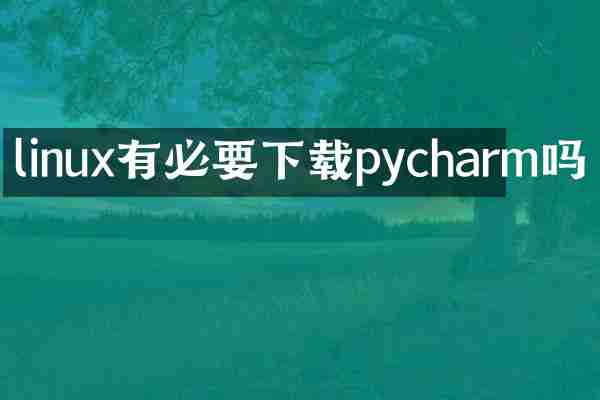 linux有必要下载pycharm吗