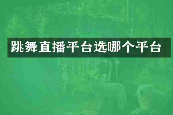 跳舞直播平台选哪个平台