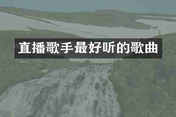 直播歌手最好听的歌曲