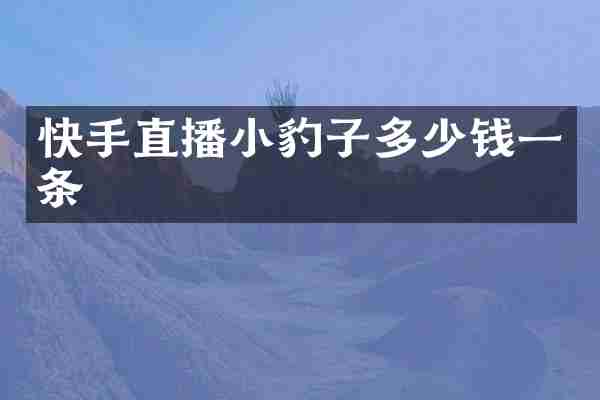 快手直播小豹子多少钱一条