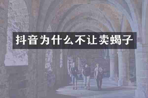 抖音为什么不让卖蝎子