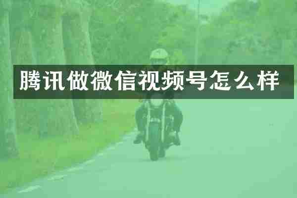 腾讯做微信视频号怎么样