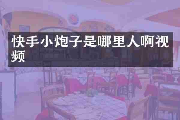 快手小炮子是哪里人啊视频
