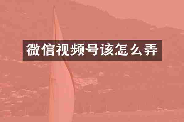 微信视频号该怎么弄