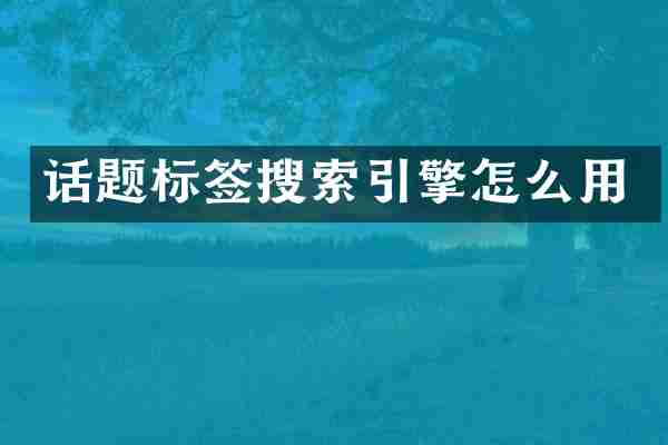 话题标签搜索引擎怎么用