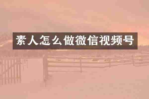 素人怎么做微信视频号
