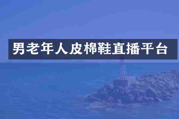 男老年人皮棉鞋直播平台