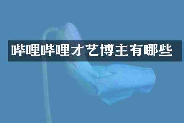 哔哩哔哩才艺博主有哪些