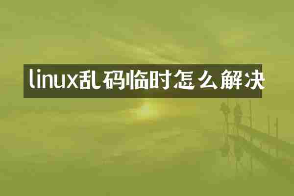linux乱码临时怎么解决