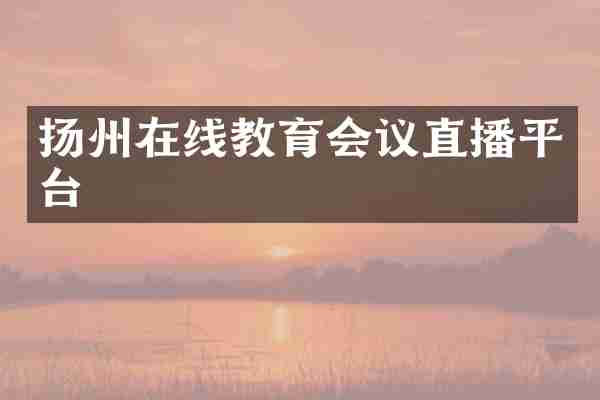 扬州在线教育会议直播平台