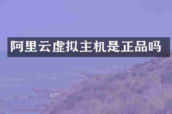阿里云虚拟主机是正品吗