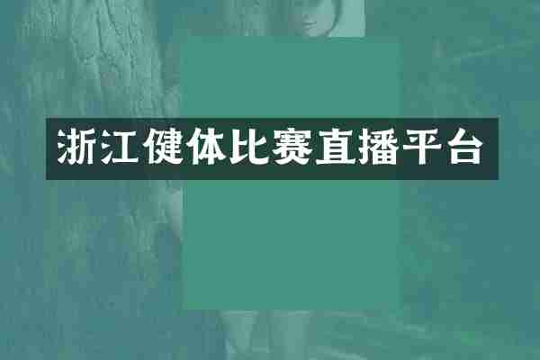 浙江健体比赛直播平台