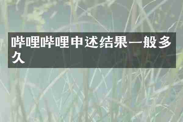 哔哩哔哩申述结果一般多久