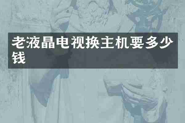老液晶电视换主机要多少钱