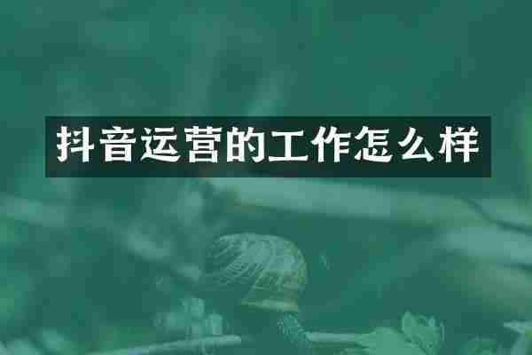 抖音运营的工作怎么样