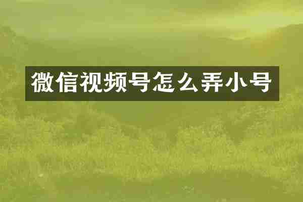 微信视频号怎么弄小号
