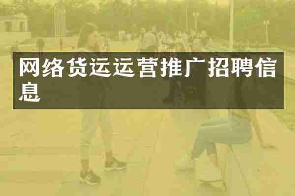 网络货运运营推广招聘信息