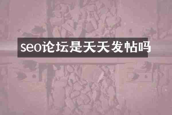 seo论坛是天天发帖吗