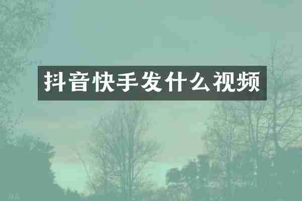 抖音快手发什么视频