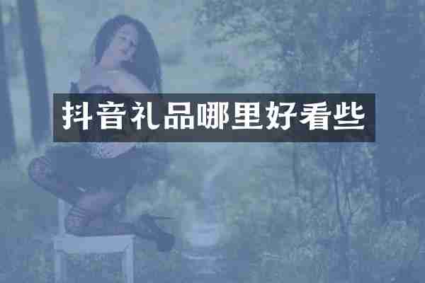 抖音礼品哪里好看些