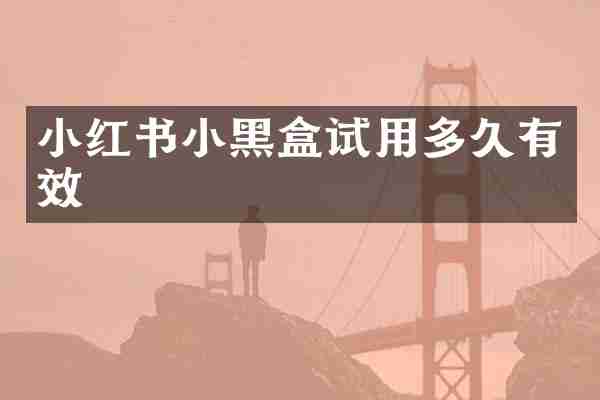 小红书小黑盒试用多久有效