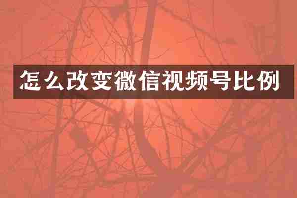 怎么改变微信视频号比例