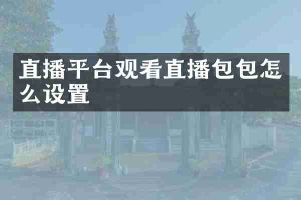 直播平台观看直播包包怎么设置