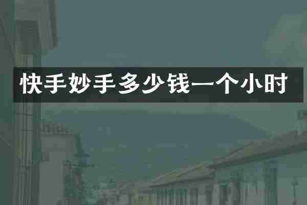 快手妙手多少钱一个小时
