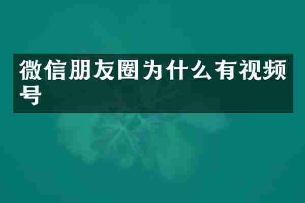 微信朋友圈为什么有视频号