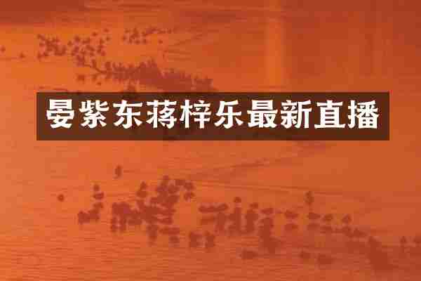 晏紫东蒋梓乐最新直播