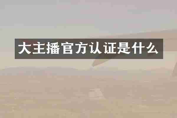 大主播官方认证是什么