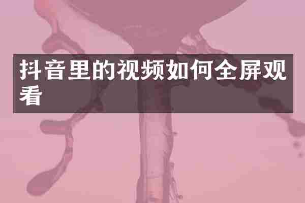 抖音里的视频如何全屏观看