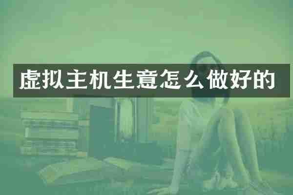 虚拟主机生意怎么做好的