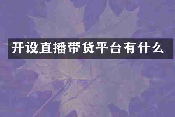 开设直播带货平台有什么