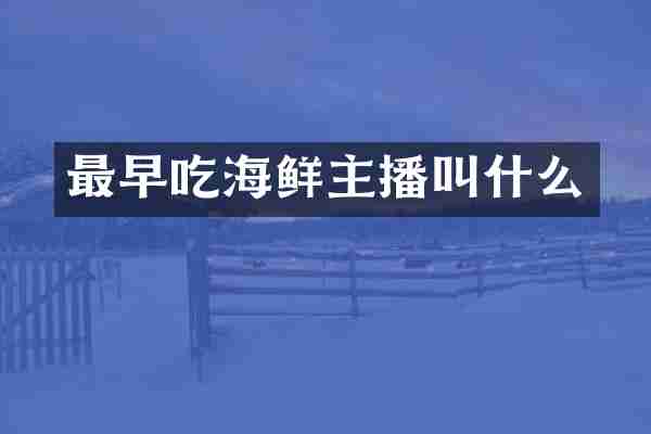 最早吃海鲜主播叫什么