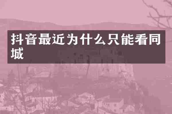 抖音最近为什么只能看同城
