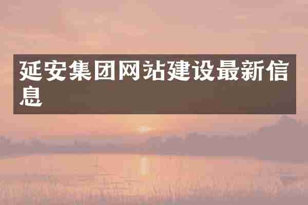 延安集团网站建设最新信息