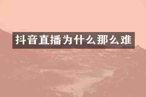 抖音直播为什么那么难