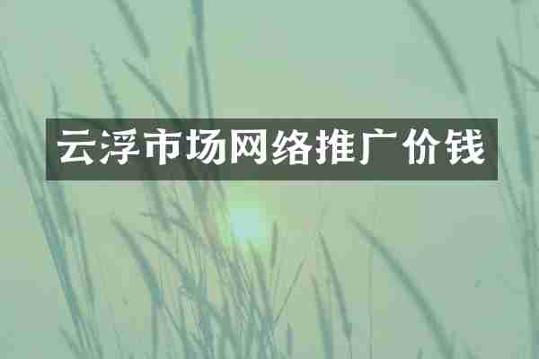 云浮市场网络推广价钱