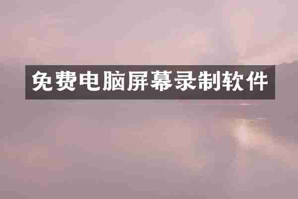免费电脑屏幕录制软件