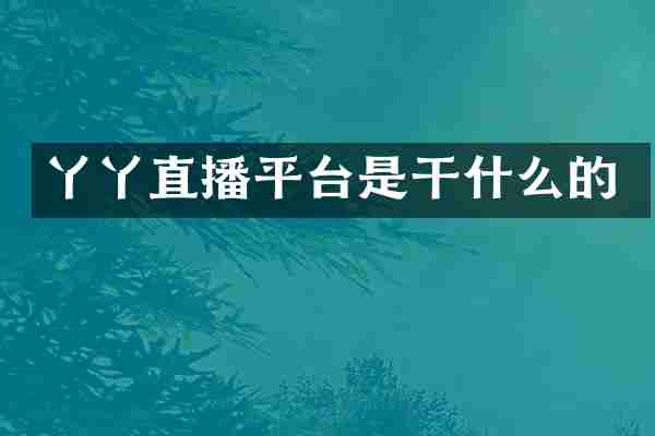 丫丫直播平台是干什么的