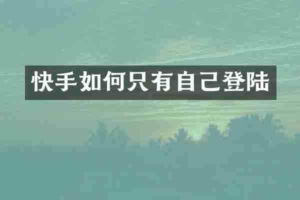 快手如何只有自己登陆