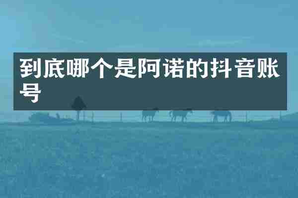 到底哪个是阿诺的抖音账号