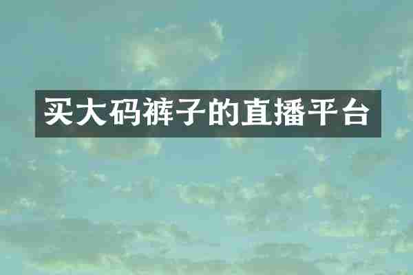 买大码裤子的直播平台