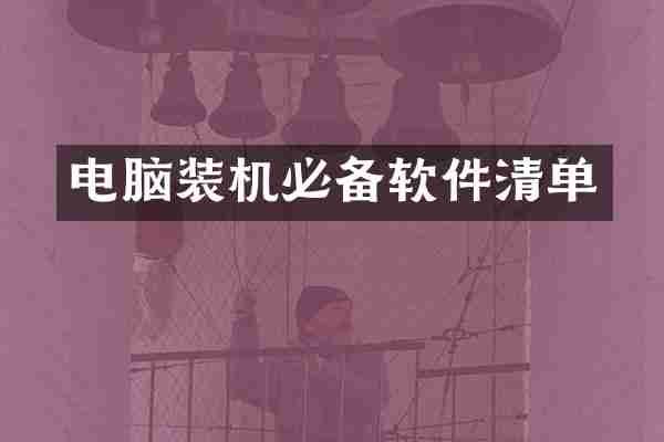 电脑装机必备软件清单