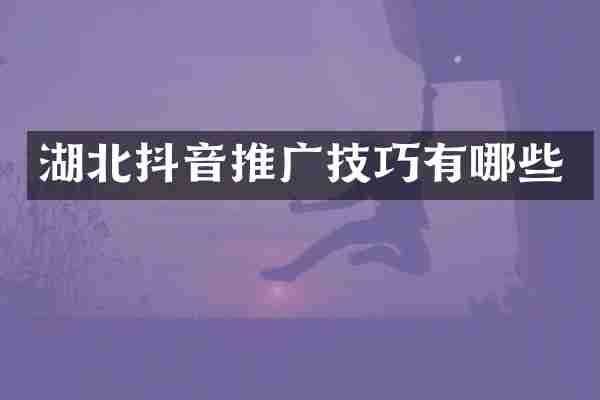 湖北抖音推广技巧有哪些